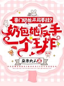 豪門奶爸開局要掛?奶包她反手一個王炸!