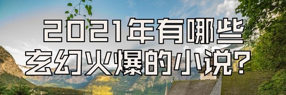 2021年有哪些玄幻火爆的小说？